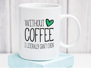 Without Coffee I Literally Can't Even Ceramic Mug 11oz